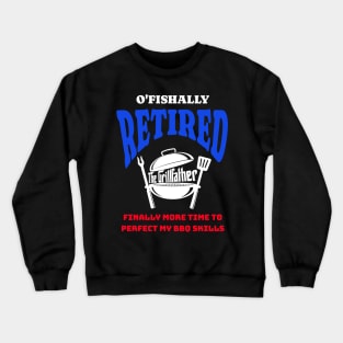 Funny O'fishally Retired, Finally More Time To Perfect My BBQ Skills - The Grill Father Crewneck Sweatshirt